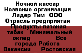 Ночной кассир › Название организации ­ Лидер Тим, ООО › Отрасль предприятия ­ Продукты питания, табак › Минимальный оклад ­ 23 000 - Все города Работа » Вакансии   . Ростовская обл.,Донецк г.